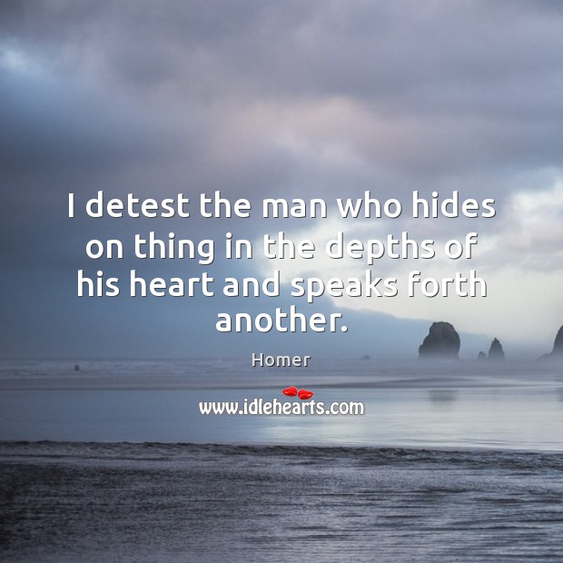 I detest the man who hides on thing in the depths of his heart and speaks forth another. Homer Picture Quote