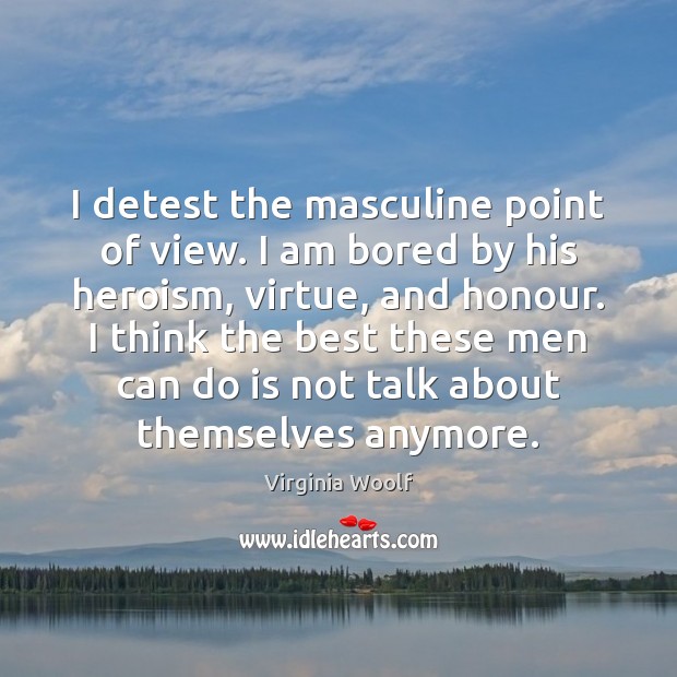 I detest the masculine point of view. I am bored by his Virginia Woolf Picture Quote