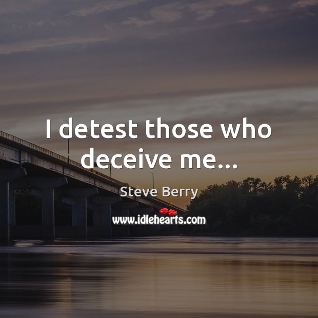 I detest those who deceive me… Steve Berry Picture Quote