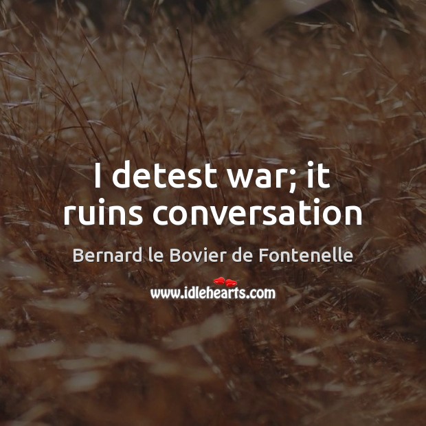 I detest war; it ruins conversation Bernard le Bovier de Fontenelle Picture Quote