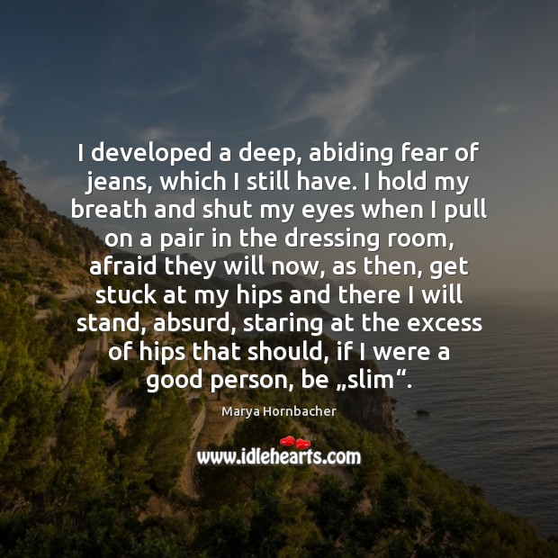 I developed a deep, abiding fear of jeans, which I still have. 