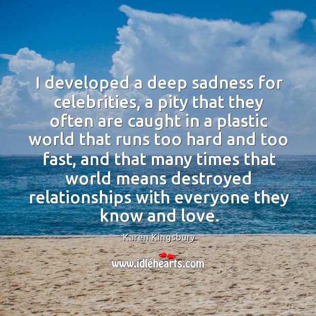 I developed a deep sadness for celebrities, a pity that they often Karen Kingsbury Picture Quote