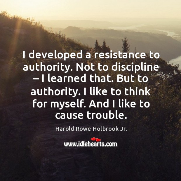 I developed a resistance to authority. Not to discipline – I learned that. But to authority. Image