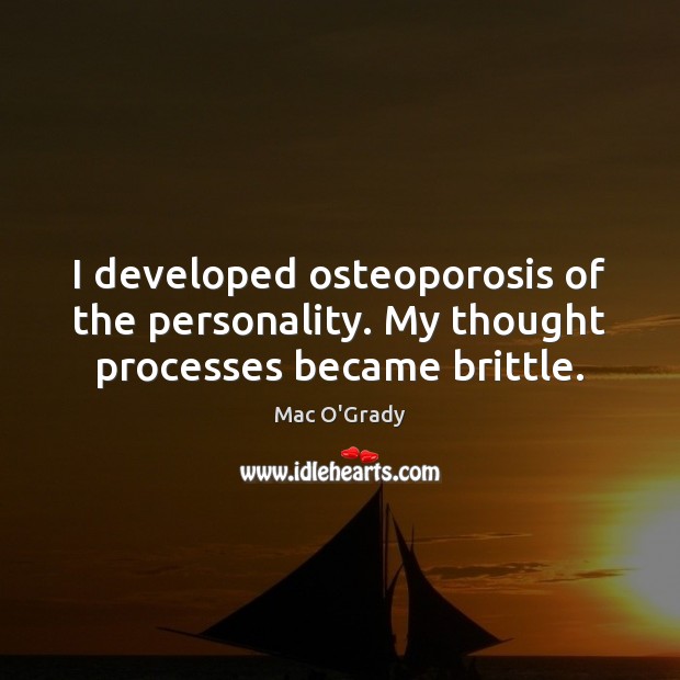 I developed osteoporosis of the personality. My thought processes became brittle. Mac O’Grady Picture Quote
