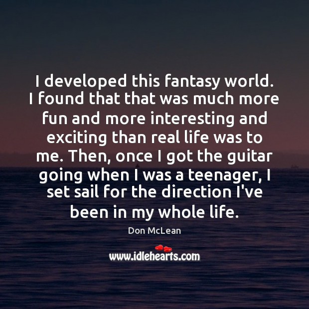 I developed this fantasy world. I found that that was much more Real Life Quotes Image