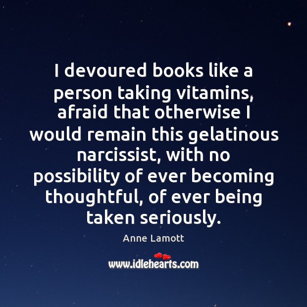 I devoured books like a person taking vitamins, afraid that otherwise I Anne Lamott Picture Quote