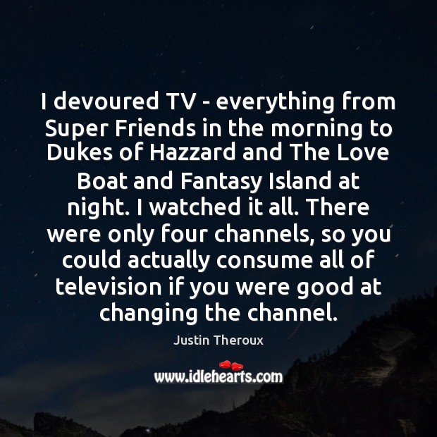 I devoured TV – everything from Super Friends in the morning to Justin Theroux Picture Quote