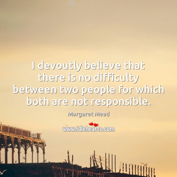 I devoutly believe that there is no difficulty between two people for 