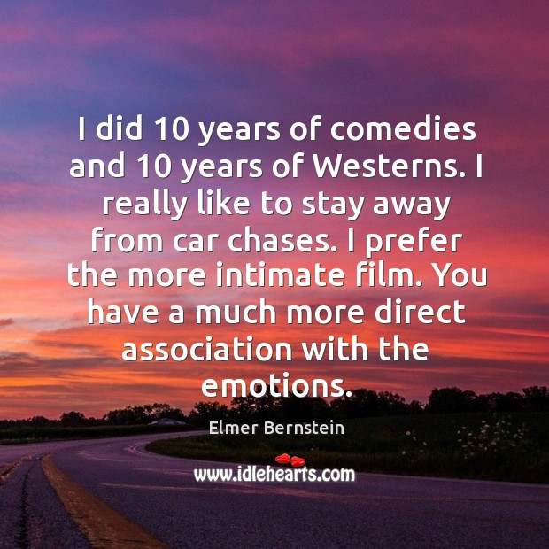 I did 10 years of comedies and 10 years of westerns. I really like to stay away from car chases. Elmer Bernstein Picture Quote