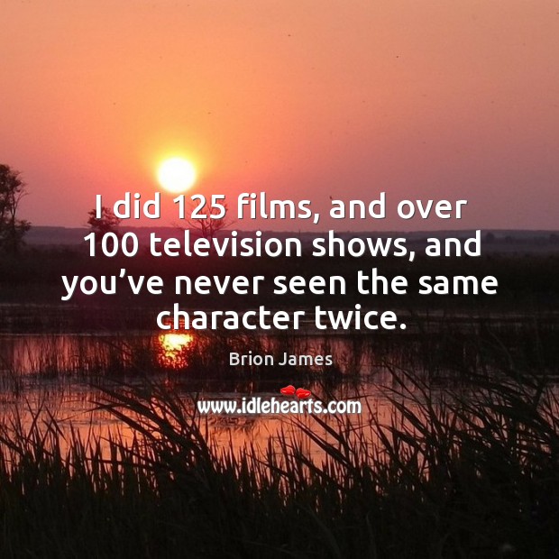 I did 125 films, and over 100 television shows, and you’ve never seen the same character twice. Brion James Picture Quote