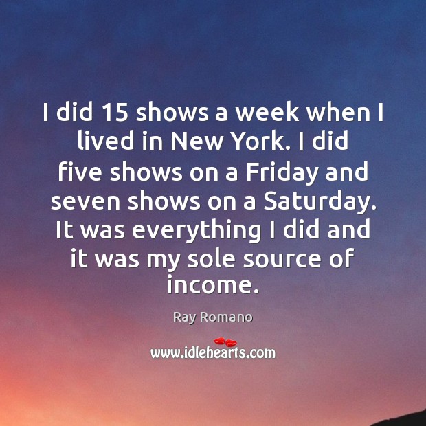 I did 15 shows a week when I lived in New York. I Image