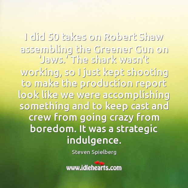 I did 50 takes on Robert Shaw assembling the Greener Gun on ‘Jaws. Steven Spielberg Picture Quote