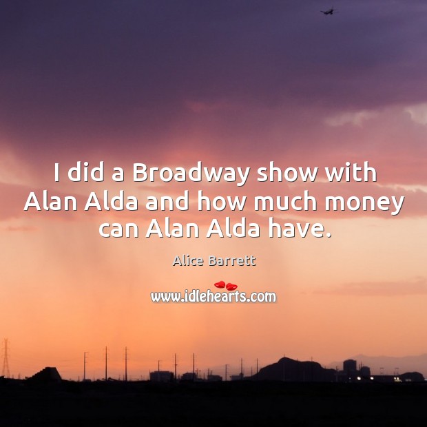I did a broadway show with alan alda and how much money can alan alda have. Image