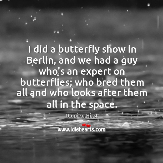 I did a butterfly show in Berlin, and we had a guy Damien Hirst Picture Quote