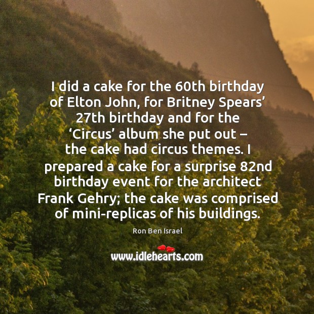 I did a cake for the 60th birthday of elton john, for britney spears’ 27th birthday and for the Ron Ben Israel Picture Quote