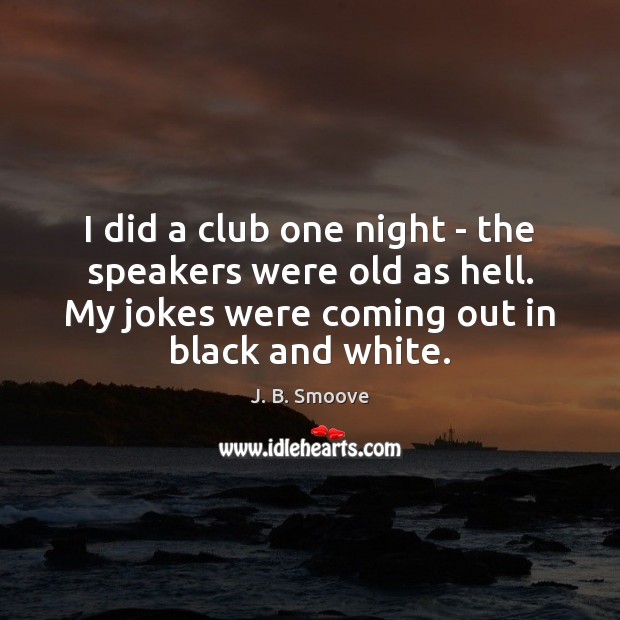 I did a club one night – the speakers were old as J. B. Smoove Picture Quote