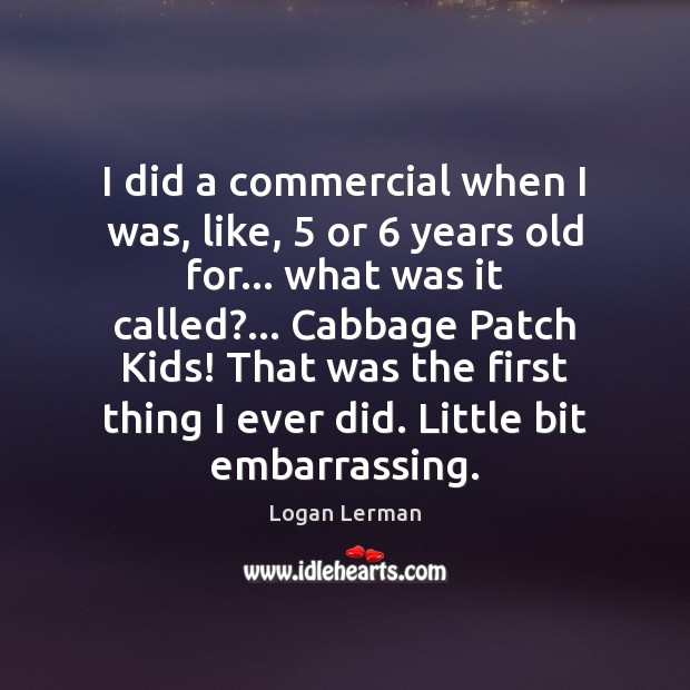 I did a commercial when I was, like, 5 or 6 years old for… Logan Lerman Picture Quote
