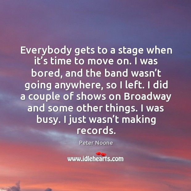 I did a couple of shows on broadway and some other things. I was busy. I just wasn’t making records. Peter Noone Picture Quote