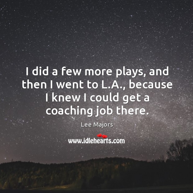 I did a few more plays, and then I went to l.a., because I knew I could get a coaching job there. Image