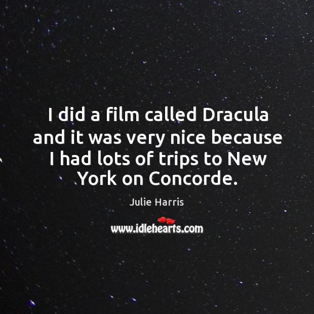 I did a film called dracula and it was very nice because I had lots of trips to new york on concorde. Julie Harris Picture Quote