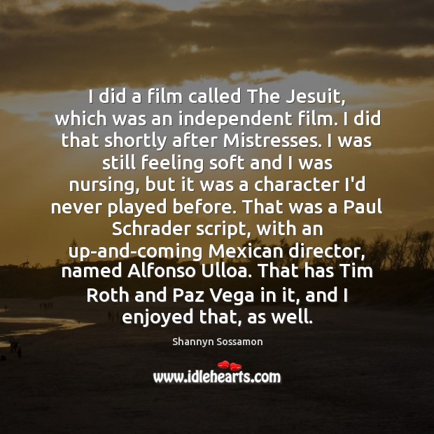 I did a film called The Jesuit, which was an independent film. Shannyn Sossamon Picture Quote