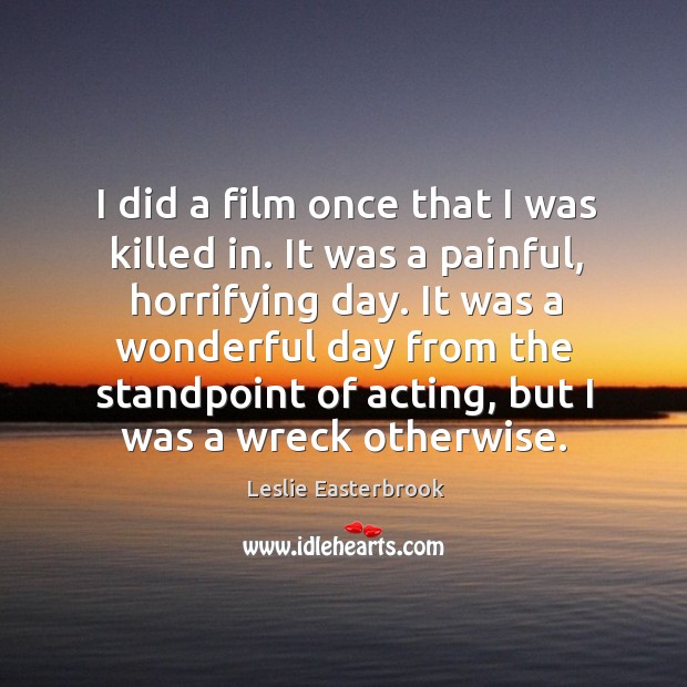 I did a film once that I was killed in. It was a painful, horrifying day. Good Day Quotes Image