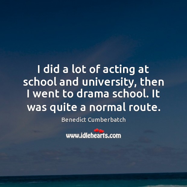 I did a lot of acting at school and university, then I Benedict Cumberbatch Picture Quote