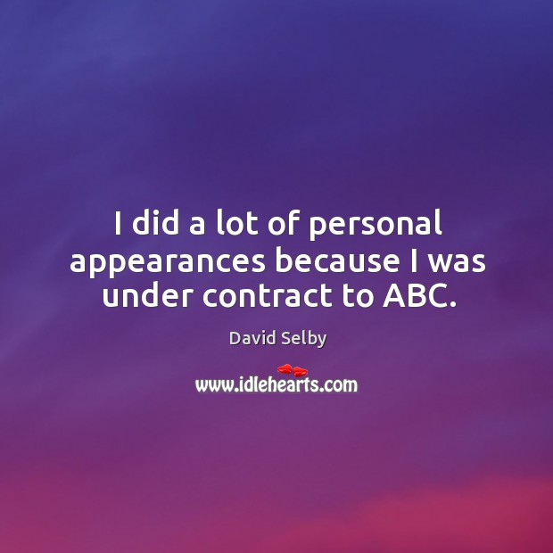 I did a lot of personal appearances because I was under contract to abc. David Selby Picture Quote