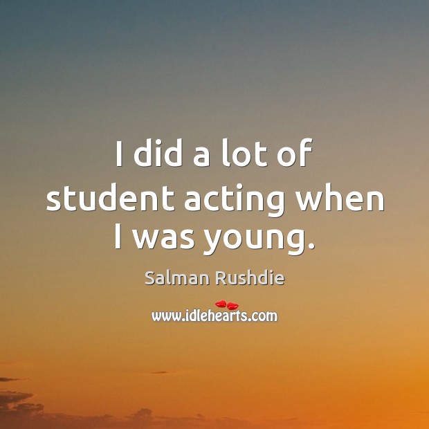 I did a lot of student acting when I was young. Salman Rushdie Picture Quote