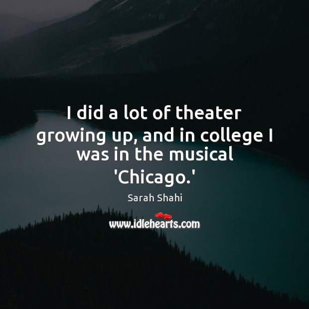 I did a lot of theater growing up, and in college I was in the musical ‘Chicago.’ Sarah Shahi Picture Quote