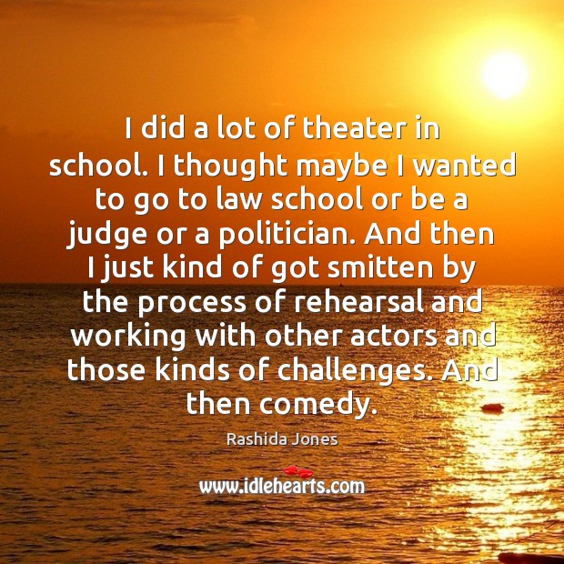 I did a lot of theater in school. I thought maybe I Rashida Jones Picture Quote