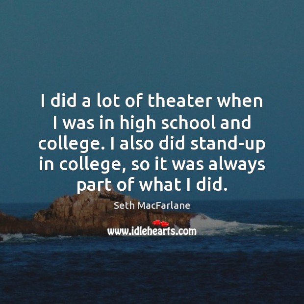 I did a lot of theater when I was in high school Seth MacFarlane Picture Quote