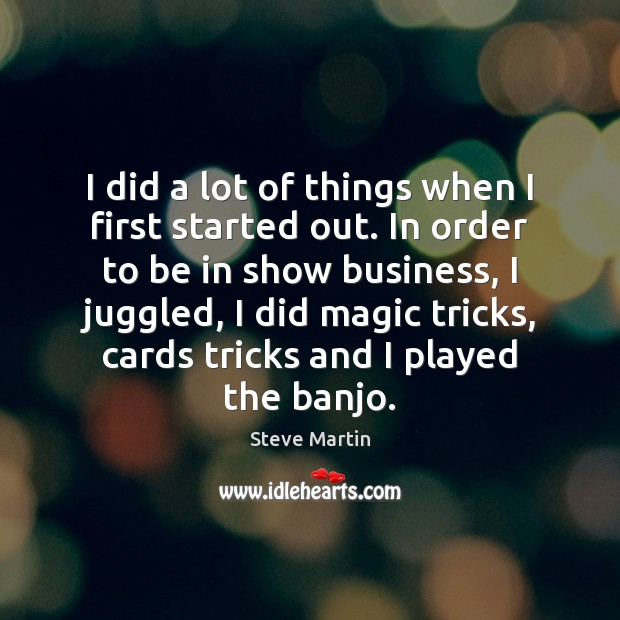 I did a lot of things when I first started out. In Steve Martin Picture Quote