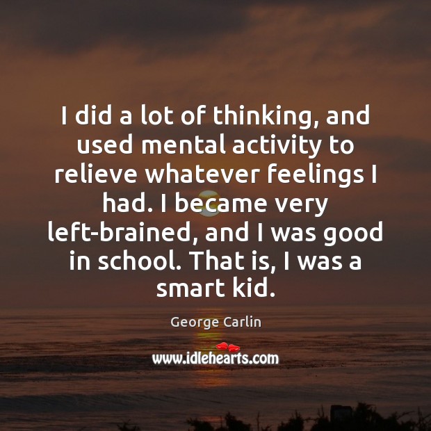 I did a lot of thinking, and used mental activity to relieve George Carlin Picture Quote