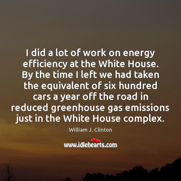 I did a lot of work on energy efficiency at the White William J. Clinton Picture Quote
