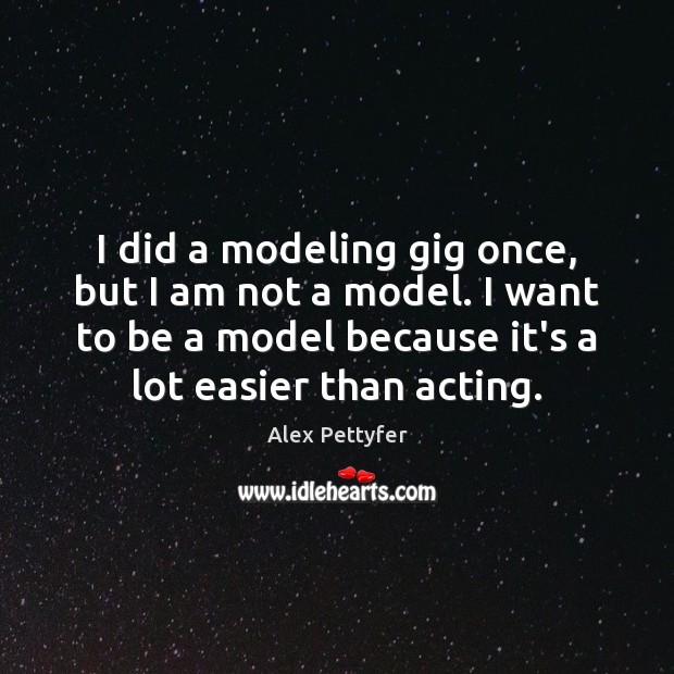 I did a modeling gig once, but I am not a model. Alex Pettyfer Picture Quote