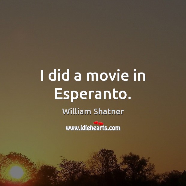 I did a movie in Esperanto. William Shatner Picture Quote