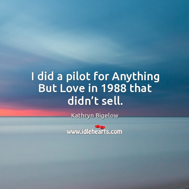 I did a pilot for anything but love in 1988 that didn’t sell. Kathryn Bigelow Picture Quote