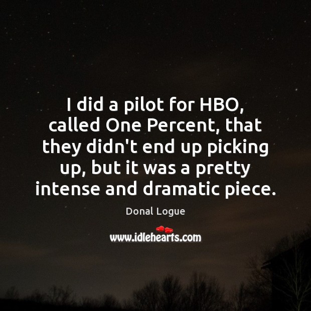I did a pilot for HBO, called One Percent, that they didn’t Donal Logue Picture Quote