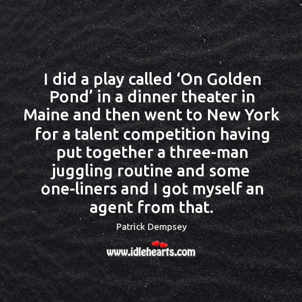I did a play called ‘on golden pond’ in a dinner theater in maine and then went to Patrick Dempsey Picture Quote