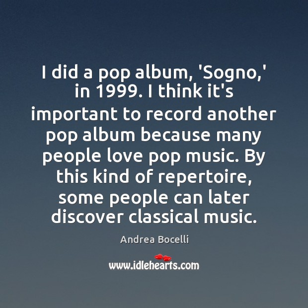 I did a pop album, ‘Sogno,’ in 1999. I think it’s important Andrea Bocelli Picture Quote