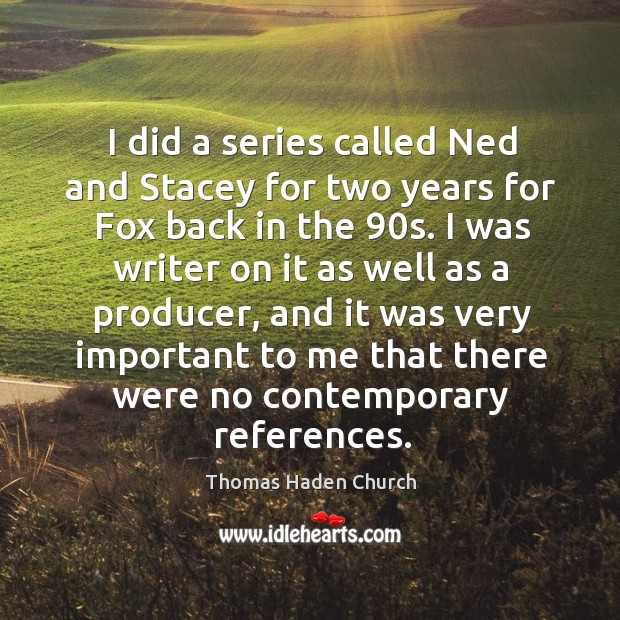 I did a series called ned and stacey for two years for fox back in the 90s. Thomas Haden Church Picture Quote