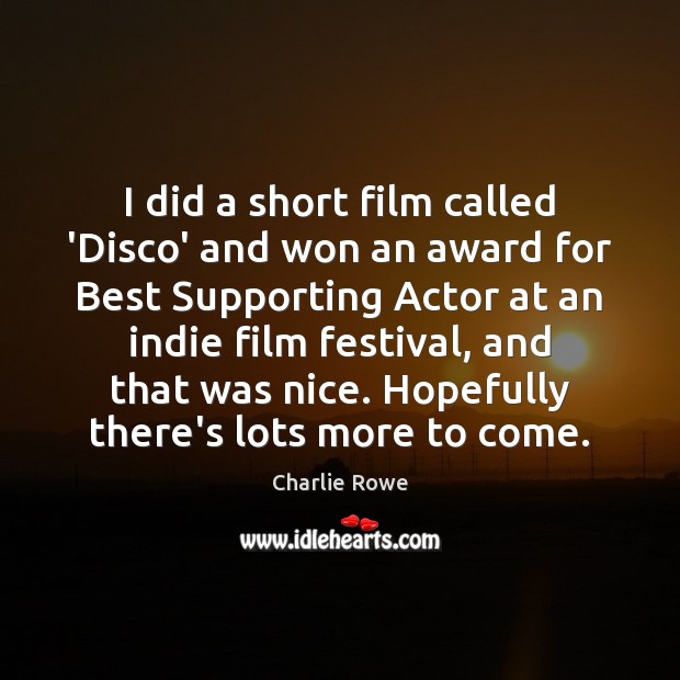 I did a short film called ‘Disco’ and won an award for Image