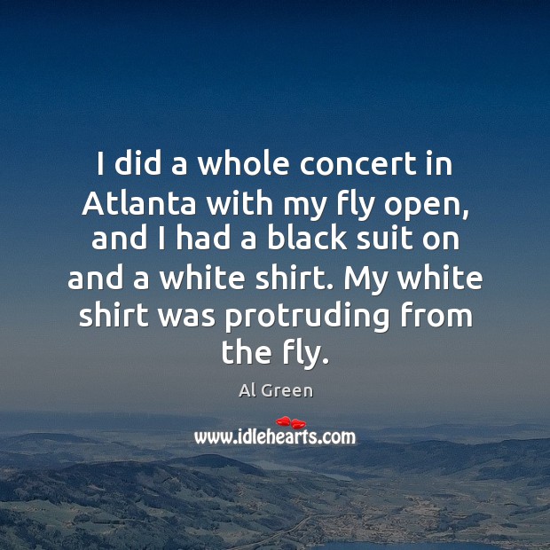 I did a whole concert in Atlanta with my fly open, and Al Green Picture Quote