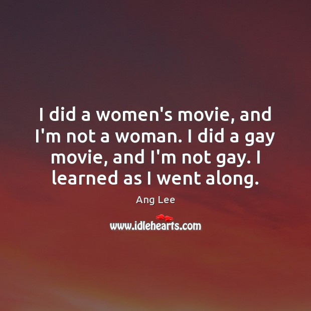 I did a women’s movie, and I’m not a woman. I did Ang Lee Picture Quote