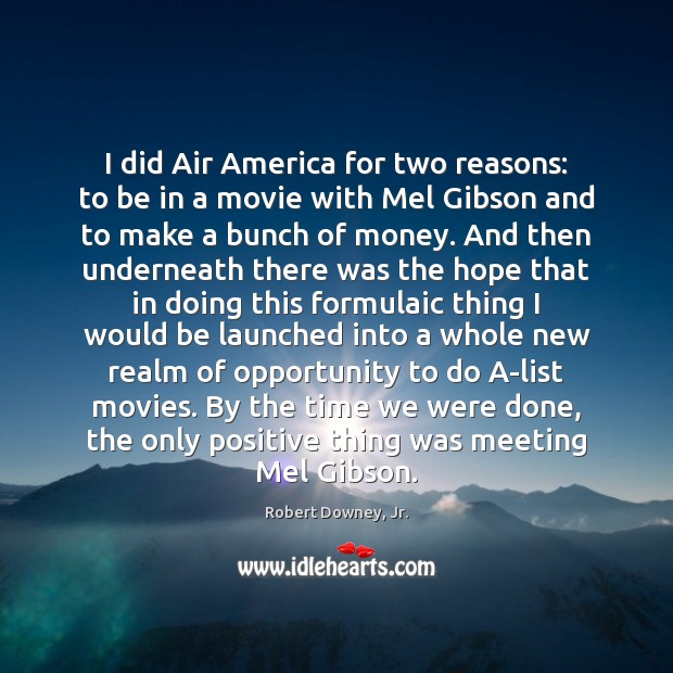 I did Air America for two reasons: to be in a movie Robert Downey, Jr. Picture Quote