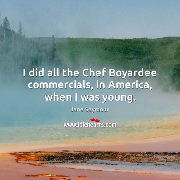 I did all the Chef Boyardee commercials, in America, when I was young. Jane Seymour Picture Quote