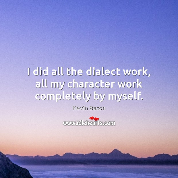 I did all the dialect work, all my character work completely by myself. Kevin Bacon Picture Quote