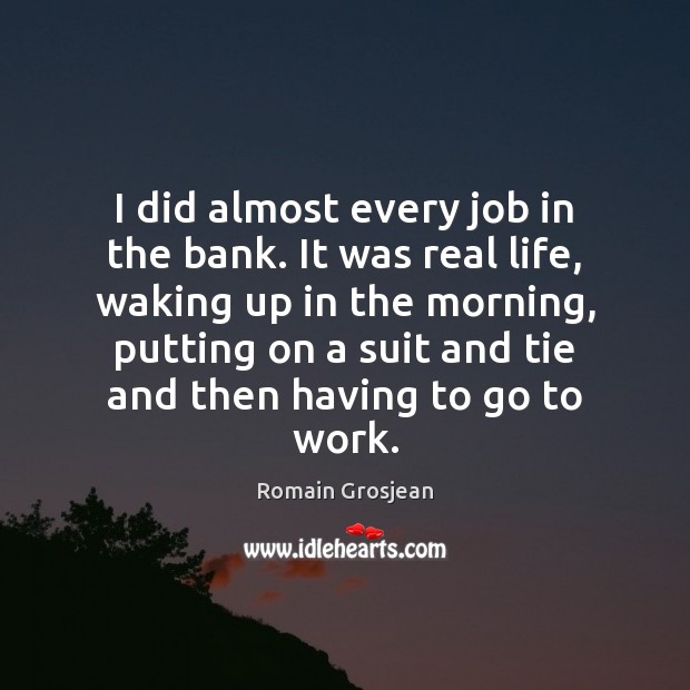 I did almost every job in the bank. It was real life, Real Life Quotes Image