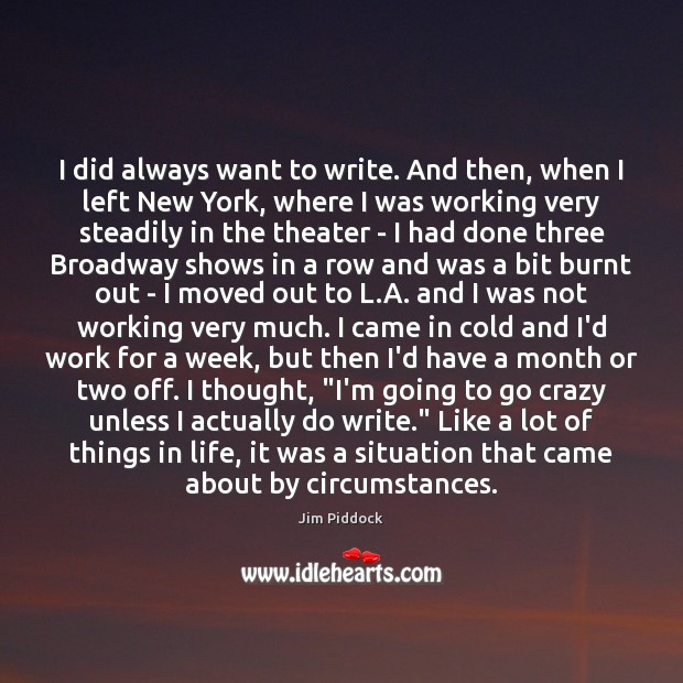 I did always want to write. And then, when I left New Jim Piddock Picture Quote